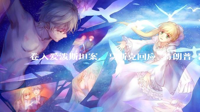 卷入爱泼斯坦案，马斯克回应_特朗普_凯文·沃什_美国
