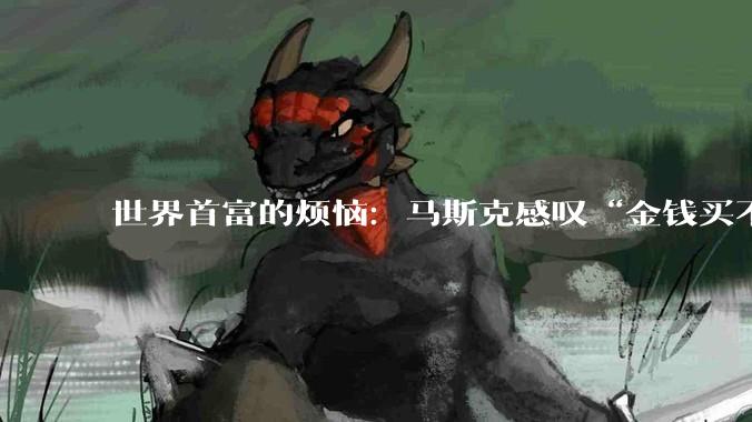 世界首富的烦恼：马斯克感叹“金钱买不到幸福”，两天浏览量破亿_爱泼斯坦_阿克曼_文件