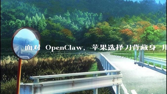 面对 OpenClaw，苹果选择刀背藏身_用户_Mac_Agent