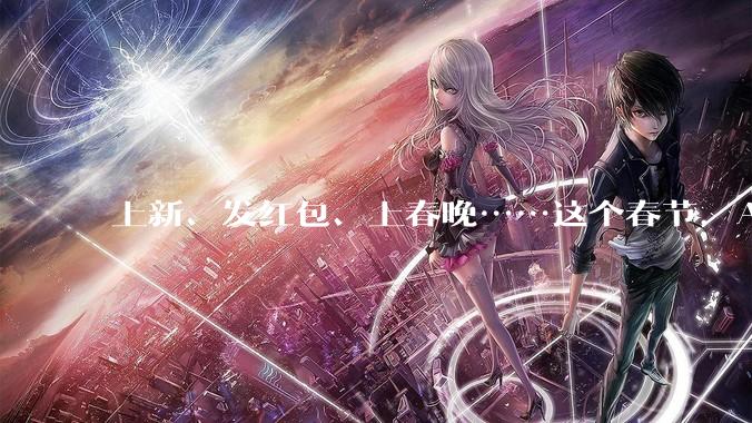上新、发红包、上春晚……这个春节，AI太忙_元宝_用户_字节